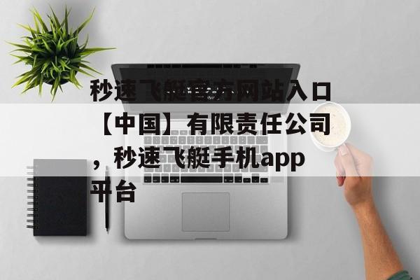 秒速飞艇官方网站入口【中国】有限责任公司，秒速飞艇手机app平台