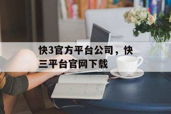 快3官方平台公司，快三平台官网下载