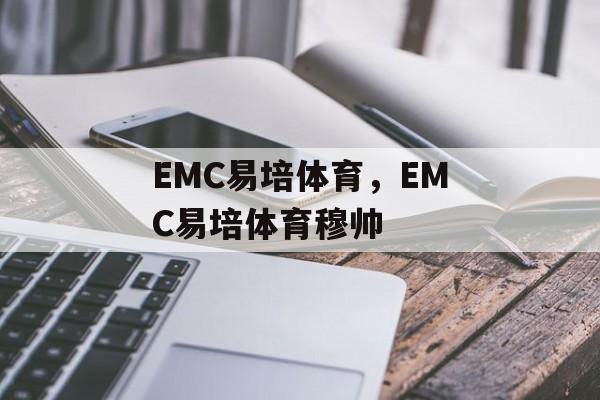 EMC易培体育，EMC易培体育穆帅