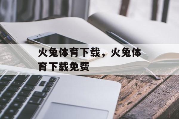 火兔体育下载，火兔体育下载免费