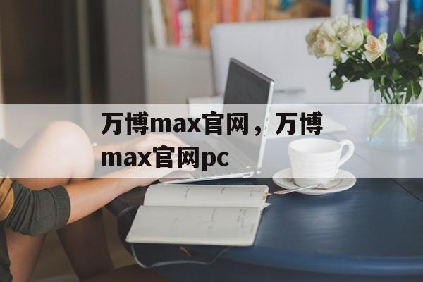 万博max官网，万博max官网pc