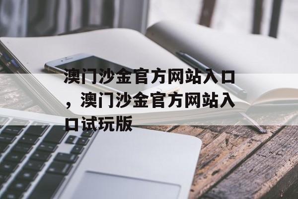 澳门沙金官方网站入口，澳门沙金官方网站入口试玩版